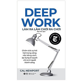 Sách Deep Work - Làm Ra Làm, Chơi Ra Chơi (Tái Bản)