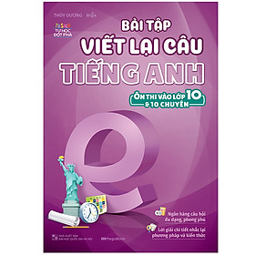 Sách Bài Tập Viết Lại Câu Tiếng Anh (Ôn Thi Vào 10 Và 10 Chuyên)