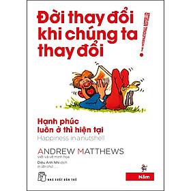 Sách Đời Thay Đổi Khi Chúng Ta Thay Đổi 05. Hạnh Phúc Luôn Ở Thì Hiện Tại
