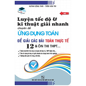 Download sách Luyện Tốc Độ Và Kĩ Thuật Giải Nhanh Chuyên Đề Ứng Dụng Toán Để Giải Các Bài Toán Thực Tế 12 Và Ôn Thi THPT