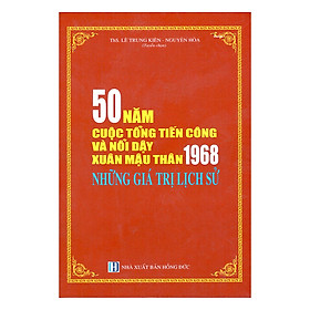 Nơi bán 50 Năm Cuộc Tổng Tiến Công Và Nổi Dậy Xuân Mậu Thân 1968 - Những Giá Trị Lịch Sử - Giá Từ -1đ