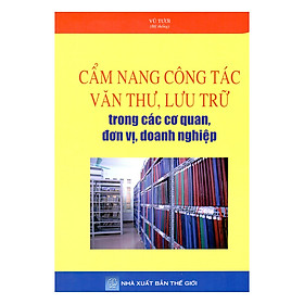 Cẩm Nang Công Tác Văn Thư, Lưu Trữ Trong Các Cơ Quan, Đơn Vị, Doanh Nghiệp