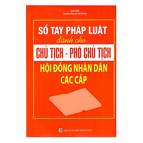 Sổ Tay Pháp Luật Dành Cho Chủ Tịch – Phó Chủ Tịch Hội Đồng Nhân Dân Các Cấp