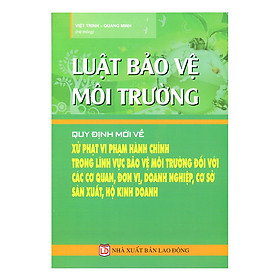 Nơi bán Luật Bảo Vệ Môi Trường: Quy Định Mới Về Xử Phạt Vi Phạm Hành Chính Trong Lĩnh Vực Bảo Vệ Môi Trường Đối Với Các Cơ Quan, Đơn Vị, Doanh Nghiệp, Cơ Sở Sản Xuất, Hộ Kinh Doanh - Giá Từ -1đ