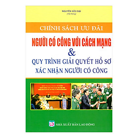 Chính Sách Ưu Đãi Người Có Công Với Cách Mạng Và Quy Trình Giải Quyết Hồ Sơ Xác Nhận Người Có Công