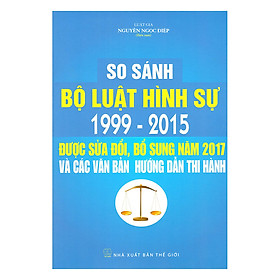 [Download Sách] So Sánh Bộ Luật Hình Sự 1999 – 2015 Được Sửa Đổi, Bổ Sung Năm 2017 Và Các Văn Bản Hướng Dẫn Thi Hành