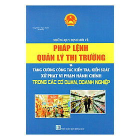 Download sách Những Quy Định Mới Về Pháp Lệnh Quản Lý Thị Trường Và Tăng Cường Công Tác Kiểm Tra, Kiểm Soát Xử Phạt Vi Phạm Hành Chính Trong Các Cơ Quan, Doanh Nghiệp