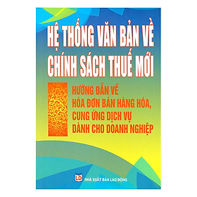 Download sách Hệ Thống Văn Bản Về Chính Sách Thuế Mới – Hướng Dẫn Về Hóa Đơn Bán Hàng Hóa, Cung Ứng Dịch Vụ Dành Cho Doanh Nghiệp