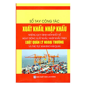 Download sách Sổ Tay Công Tác Xuất Khẩu, Nhập Khẩu – Những Quy Định Mới Nhất Về Hoạt Động Xuất Khẩu, Nhập Khẩu Theo Luật Quản Lý Ngoại Thương Và Thủ Tục Khai Báo Hải Quan