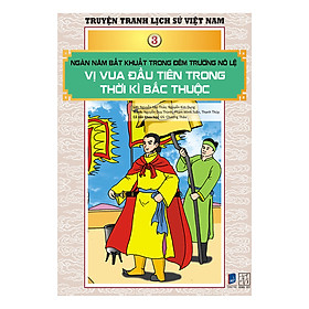 Truyện Tranh Lịch Sử Việt Nam - Ngàn Năm Bất Khuất Trong Đêm Trường Nô Lệ - Vị Vua Đầu Tiên Trong Thời Kì Bắc Thuộc (Sách Màu)