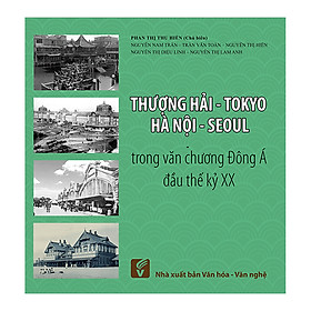 Hình ảnh sách Thượng Hải - Tokyo - Hà Nội - Seoul Trong Văn Chương Đông A Đầu Thế Kỷ XX