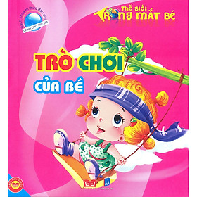Bách Khoa Tri Thức Đầu Đời Dành Cho Trẻ Em - Thế Giới Trong Mắt Bé - Trò Chơi Của Bé (Tái Bản)