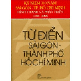 Từ điển Sài Gòn Thành Phố Hồ Chí Minh - Kỷ Niệm 310 Năm Sài Gòn TP.Hồ Chí Minh HìnhThành Và Phát Triển (1698 - 2008)
