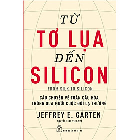 Download sách Từ Tơ Lụa Đến Silicon - Câu Chuyện Về Toàn Cầu Hóa Thông Qua 10 Cuộc Đời Lạ Thường