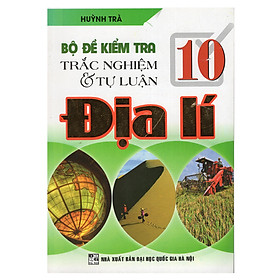 Bộ Đề Kiểm Tra Trắc Nghiệm Và Tự Luận Địa Lí 10