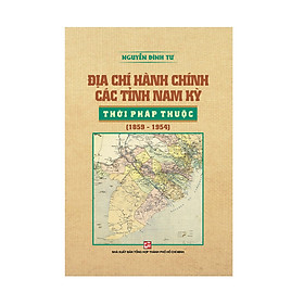 Địa Chí Hành Chính Các Tỉnh Nam Kỳ Thời Pháp Thuộc (1859 - 1954)