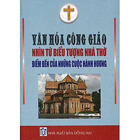 Download sách Văn Hóa Công Giáo Nhìn Từ Biểu Tượng Nhà Thờ Điểm Đến Của Những Cuộc Hành Hương