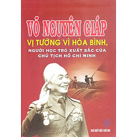 Nơi bán Võ Nguyên Giáp - Vị Tướng Vì Hòa Bình, Người Học Trò Xuất Sắc Của Chủ Tịch Hồ Chí Minh - Giá Từ -1đ