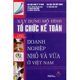 Sách Xây Dựng Mô Hình Tổ Chức Kế Toán Cho Doanh Nghiệp Nhỏ Và Vừa Ở Việt Nam