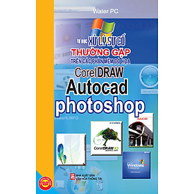 Nơi bán Tự Học Xử Lý Sự Cố Thường Gặp Trên Các Phần Mềm Đồ Họa CorelDraw, Autocad, Photoshop - Giá Từ -1đ