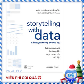 Storytelling With Data - Kể Chuyện Thông Qua Dữ Liệu (Cuốn Cẩm Nang Hướng Dẫn Trực Quan Hóa Dữ Liệu)