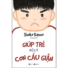 Giúp Trẻ Xử Lý Cơn Cáu Giận - 57 Bài Luyện Tập Để Điều Khiển Cơn Giận Của Trẻ