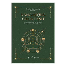 [Download Sách] Năng Lượng Chữa Lành - Lắng Nghe Tâm Thức Để Mang Đến Tình Yêu, Hạnh Phúc Và Bình Yên