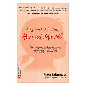 [Download Sách] Dạy Con Thành Công Hơn Cả Mẹ Hổ - Phương Pháp Dạy Con Đông Tây Kết Hợp Trong Kỷ Nguyên Toàn Cầu Hóa