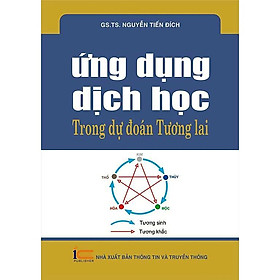 Ứng Dụng Dịch Học Trong Dự Đoán Tương Lai - GS.TS. Nguyễn Tiến Đích - (bìa mềm)