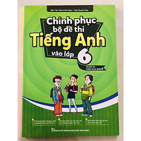 Sách - Chinh phục bộ đề thi Tiếng Anh vào lớp 6 (tái bản 01)