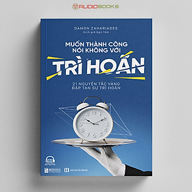 Muốn Thành Công Nói Không Với Trì Hoãn – 21 Nguyên Tắc Vàng Đập Tan Sự Trì Hoãn