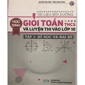 Sách - Tài liệu bồi dưỡng học sinh giỏi Toán THCS và luyện thi vào lớp 10 Tập 1: Số học và Đại số