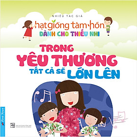 Truyện Thiếu Nhi HGTH - Trong Yêu Thương Tất Cả Sẽ Lớn Lên (Tái Bản 2020)