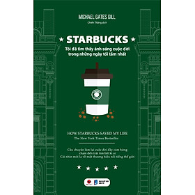 STARBUCKS - Tôi Đã Tìm Thấy Ánh Sáng Cuộc Đời Trong Những Ngày Tăm Tối Nhất - Michael Gates Gill (bìa mềm)