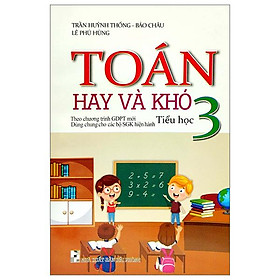 Toán Hay Và Khó Tiểu Học 3 (Biên Soạn Theo Chương Trinh GDPT Mới) (Dùng Chung Cho Các Bộ SGK Hiện Hành)