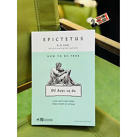 ĐỂ ĐƯỢC TỰ DO - LÀM CHỦ CUỘC SỐNG THEO TRIẾT LÝ CỔ ĐẠI – Epictetus – Hoàng Ngọc Diệu dịch – Nhã Nam – NXB Tổng hợp HCM