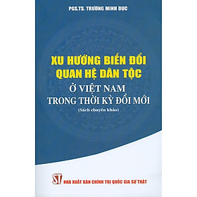 Download sách Xu Hướng Biến Đổi Quan Hệ Dân Tộc Ở Việt Nam Trong Thời Kỳ Đổi Mới (Sách Chuyên Khảo)