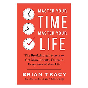 Master Your Time, Master Your Life The Breakthrough System To Get More