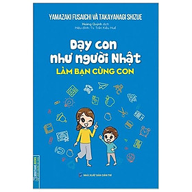 Sách Dạy Con Như Người Nhật - Làm Bạn Cùng Con (Bìa Mềm) - Minh
