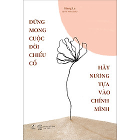 Đừng Mong Cuộc Đời Chiếu Cố, Hãy Nương Tựa Vào Chính Mình