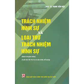 Trách Nhiệm Hình Sự Và Loại Trừ Trách Nhiệm Hình Sự (Sách chuyên khảo) (Xuất bản lần thứ tư có sửa chữa, bổ sung)