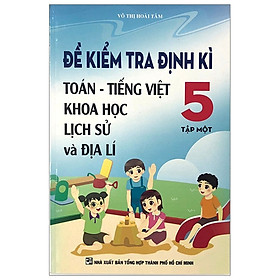 Đề Kiểm Tra Định Kì Toán - Tiếng Việt - Khoa Học - Lịch Sử Và Địa Lí 5 (Tập 1)