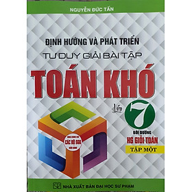 Định Hướng Và Phát Triển Tư Duy Giải Bài Tập Toán Khó Lớp 7 Tập 1 ( Dùng Cho Bộ Sách Giáo Khoa Hiện Hành)