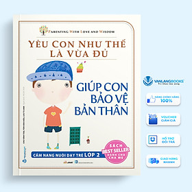 Sách Yêu Con Như Thế Là Vừa Đủ: Giúp Con Bảo Vệ Bản Thân (Cẩm Nang Nuôi Dạy Trẻ Lớp 2)