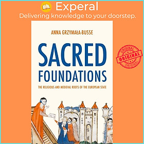 Sách - Sacred Foundations - The Religious and Meval Roots of the Eu by Anna M. Grzymala-Busse (UK edition, paperback)