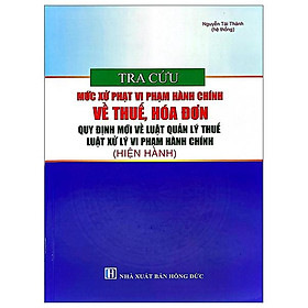 Sách - Tra Cứu Mức Xử Phạt Vi Phạm Hành Chính Về Thuế, Hóa Đơn - Quy Định Mới Về Luật Quản Lý Thuế, Luật Xử Lý Vi Phạm Hành Chính (Hiện Hành)