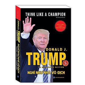 Sách - Nghĩ Như Nhà Vô Địch - Donald Trump & Meredith Mciver - Minh Thắng