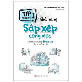 Tip Công Sở 1 - Khả Năng Sắp Xếp Công Việc - Nắm Bắt Siêu Tốc 49 Kĩ Năng Sắp Xếp Công Việc