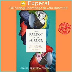 Hình ảnh Sách - The Parrot in the Mirror : How evolving to be like birds made by Antone Martinho-Truswell (UK edition, hardcover)