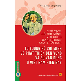 Chủ Tịch Hồ Chí Minh Với Cuộc Hành Trình Của Thời Đại - Tư Tưởng Hồ Chí Minh Về Phát Triển Bền Vững Và Sự Vận Dụng Ở Việt Nam Hiện Nay - TS. Phạm Công Thưởng